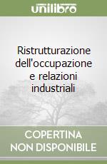 Ristrutturazione dell'occupazione e relazioni industriali libro