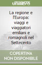 La regione e l'Europa: viaggi e viaggiatori emiliani e romagnoli nel Settecento libro