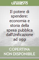 Il potere di spendere: economia e storia della spesa pubblica dall'Unificazione ad oggi libro