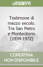 Testimone di mezzo secolo. Tra San Pietro e Montecitorio (1934-1972) libro