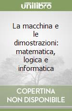 La macchina e le dimostrazioni: matematica, logica e informatica libro