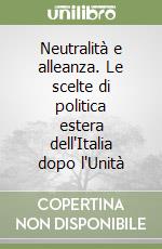 Neutralità e alleanza. Le scelte di politica estera dell'Italia dopo l'Unità libro