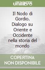 Il Nodo di Gordio. Dialogo su Oriente e Occidente nella storia del mondo libro