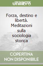 Forza, destino e libertà. Meditazioni sulla sociologia storica libro