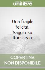 Una fragile felicità. Saggio su Rousseau libro