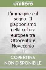 L'immagine e il segno. Il giapponismo nella cultura europea tra Ottocento e Novecento