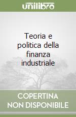 Teoria e politica della finanza industriale libro