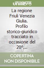 La regione Friuli Venezia Giulia. Profilo storico-giuridico tracciato in occasione del 20° anniversario dell'istituzione della Regione