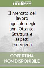 Il mercato del lavoro agricolo negli anni Ottanta. Struttura e aspetti emergenti libro