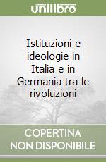 Istituzioni e ideologie in Italia e in Germania tra le rivoluzioni libro