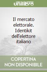 Il mercato elettorale. Identikit dell'elettore italiano libro