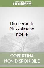 Dino Grandi. Mussoliniano ribelle libro