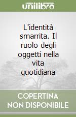 L'identità smarrita. Il ruolo degli oggetti nella vita quotidiana libro