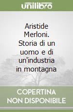 Aristide Merloni. Storia di un uomo e di un'industria in montagna