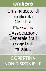 Un sindacato di giudici da Giolitti a Mussolini. L'Associazione Generale fra i magistrati italiani 1909-26 libro