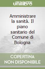 Amministrare la sanità. Il piano sanitario del Comune di Bologna libro