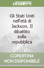 Gli Stati Uniti nell'età di Jackson. Il dibattito sulla repubblica libro