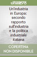 Un'industria in Europa: secondo rapporto sull'industria e la politica industriale italiana