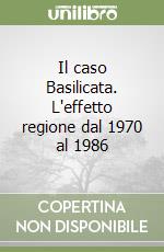 Il caso Basilicata. L'effetto regione dal 1970 al 1986 libro