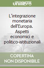 L'integrazione monetaria dell'Europa. Aspetti economici e politico-istituzionali libro