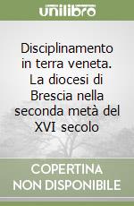 Disciplinamento in terra veneta. La diocesi di Brescia nella seconda metà del XVI secolo libro