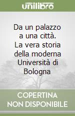 Da un palazzo a una città. La vera storia della moderna Università di Bologna libro