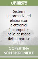 Sistemi informativi ed elaboratori elettronici. Il computer nella gestione delle imprese libro