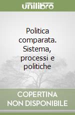 Politica comparata. Sistema, processi e politiche