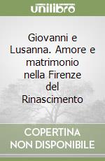 Giovanni e Lusanna. Amore e matrimonio nella Firenze del Rinascimento libro