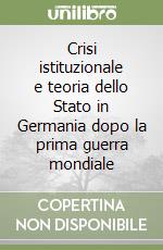 Crisi istituzionale e teoria dello Stato in Germania dopo la prima guerra mondiale libro