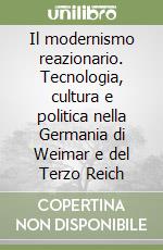 Il modernismo reazionario. Tecnologia, cultura e politica nella Germania di Weimar e del Terzo Reich libro