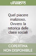 Quel piacere malizioso. Ovvero la retorica delle classi sociali libro