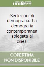 Sei lezioni di demografia. La demografia contemporanea spiegata ai cinesi