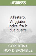 All'estero. Viaggiatori inglesi fra le due guerre libro