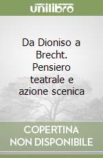 Da Dioniso a Brecht. Pensiero teatrale e azione scenica libro