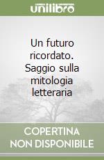 Un futuro ricordato. Saggio sulla mitologia letteraria libro