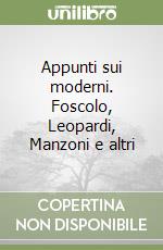 Appunti sui moderni. Foscolo, Leopardi, Manzoni e altri libro