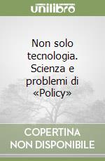 Non solo tecnologia. Scienza e problemi di «Policy» libro