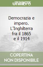 Democrazia e impero. L'Inghilterra fra il 1865 e il 1914