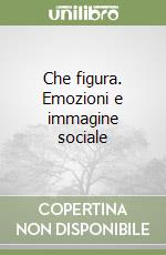 Che figura. Emozioni e immagine sociale libro