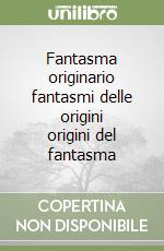 Fantasma originario fantasmi delle origini origini del fantasma libro