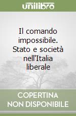 Il comando impossibile. Stato e società nell'Italia liberale