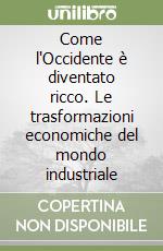 Come l'Occidente è diventato ricco. Le trasformazioni economiche del mondo industriale libro