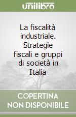 La fiscalità industriale. Strategie fiscali e gruppi di società in Italia libro