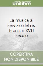 La musica al servizio del re. Francia: XVII secolo libro