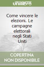 Come vincere le elezioni. Le campagne elettorali negli Stati Uniti libro