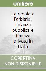 La regola e l'arbitrio. Finanza pubblica e finanza privata in Italia