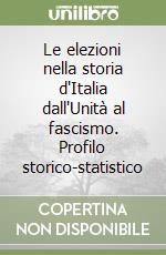Le elezioni nella storia d'Italia dall'Unità al fascismo. Profilo storico-statistico