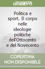 Politica e sport. Il corpo nelle ideologie politiche dell'Ottocento e del Novecento libro