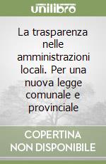 La trasparenza nelle amministrazioni locali. Per una nuova legge comunale e provinciale libro